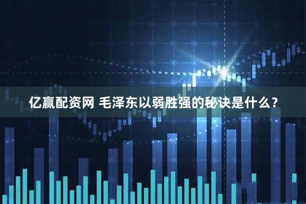 亿赢配资网 毛泽东以弱胜强的秘诀是什么？