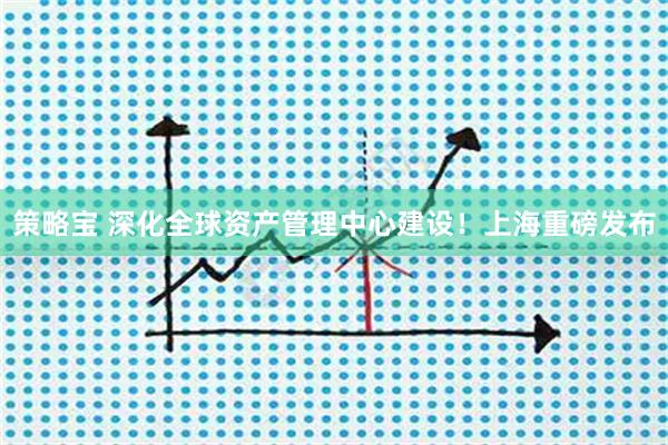 策略宝 深化全球资产管理中心建设！上海重磅发布