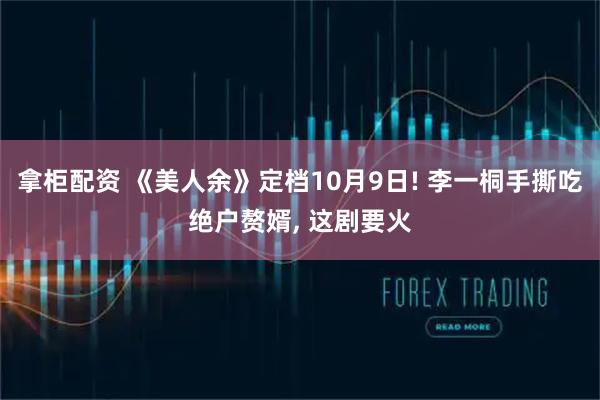拿柜配资 《美人余》定档10月9日! 李一桐手撕吃绝户赘婿, 这剧要火