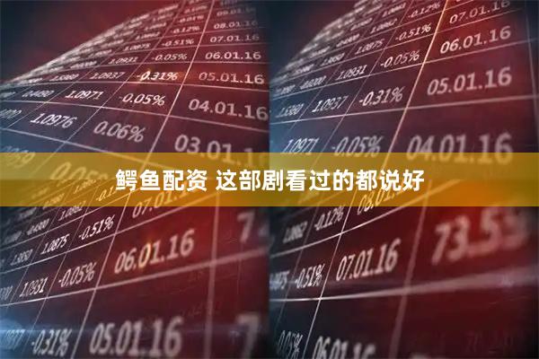 鳄鱼配资 这部剧看过的都说好