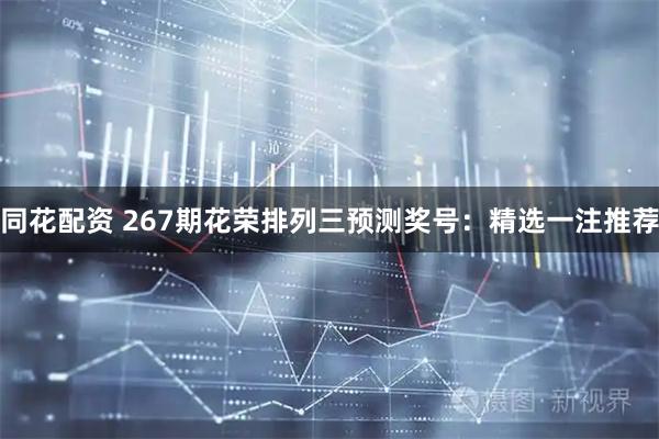 同花配资 267期花荣排列三预测奖号：精选一注推荐