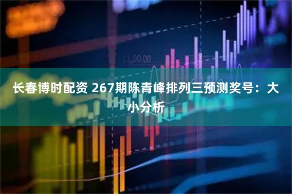 长春博时配资 267期陈青峰排列三预测奖号：大小分析