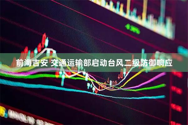 前海吉安 交通运输部启动台风二级防御响应