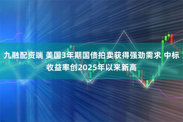 九融配资端 美国3年期国债拍卖获得强劲需求 中标收益率创2025年以来新高